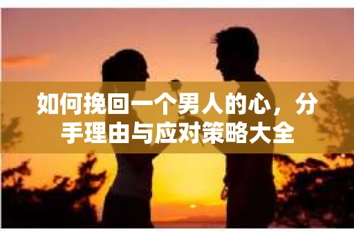 如何挽回一个男人的心，分手理由与应对策略大全