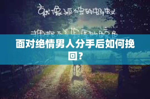 面对绝情男人分手后如何挽回？