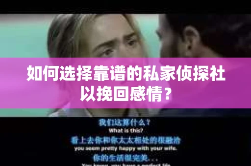 如何选择靠谱的私家侦探社以挽回感情? 如何选择靠谱的私家侦探社以挽回感情?