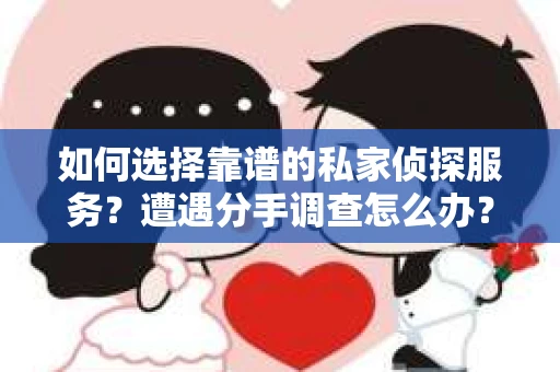 如何选择靠谱的私家侦探服务？遭遇分手调查怎么办？