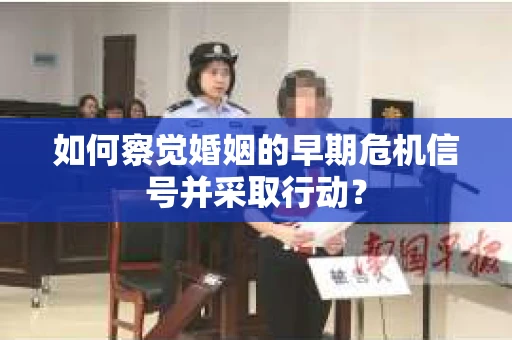 如何察觉婚姻的早期危机信号并采取行动? 如何察觉婚姻的早期危机信号并采取行动?