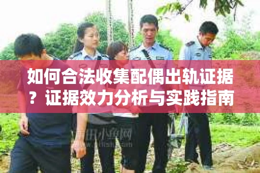 如何合法收集配偶出轨证据？证据效力分析与实践指南