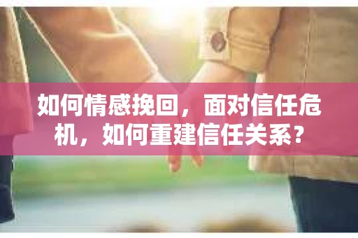 如何情感挽回，面对信任危机，如何重建信任关系？