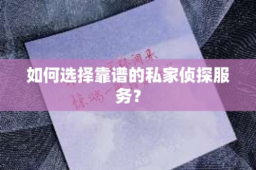 如何选择靠谱的私家侦探服务？