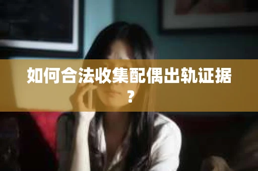 如何合法收集配偶出轨证据？