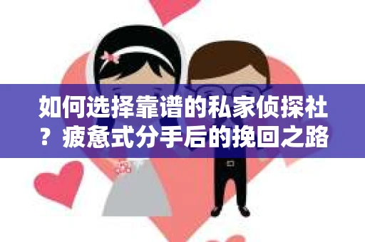 如何选择靠谱的私家侦探社？疲惫式分手后的挽回之路怎么办？