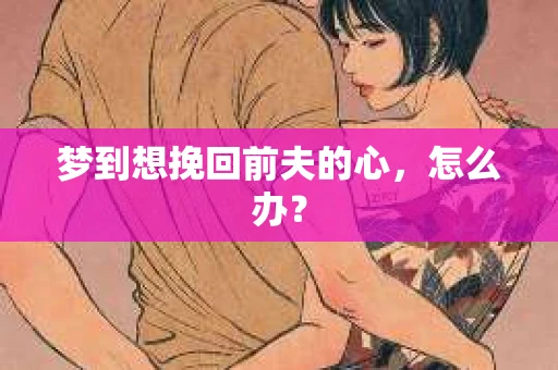 梦到想挽回前夫的心，怎么办？