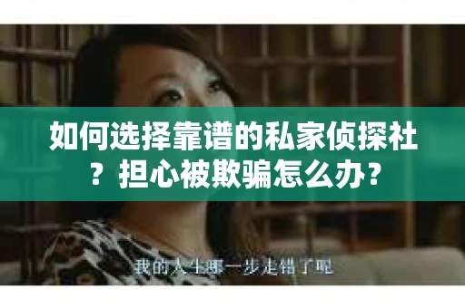 如何选择靠谱的私家侦探社？担心被欺骗怎么办？
