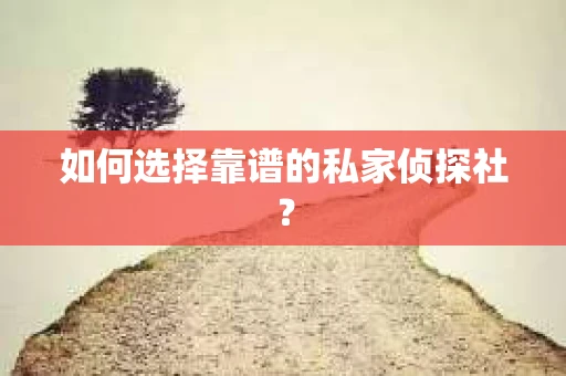 如何选择靠谱的私家侦探社？