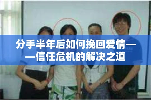 分手半年后如何挽回爱情——信任危机的解决之道