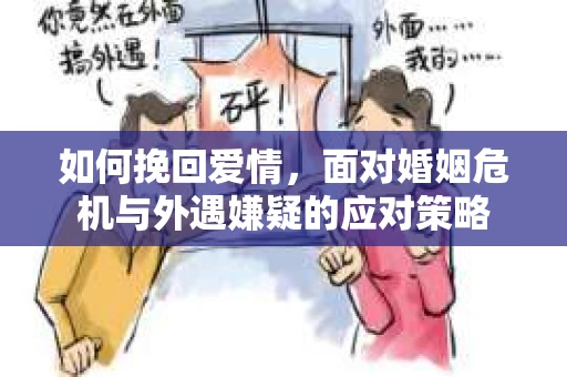 如何挽回爱情，面对婚姻危机与外遇嫌疑的应对策略