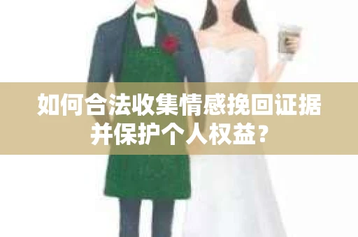 如何合法收集情感挽回证据并保护个人权益？