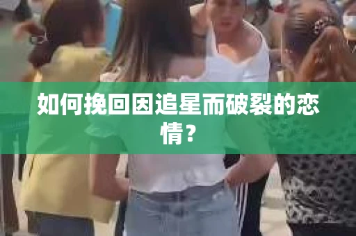 如何挽回因追星而破裂的恋情？