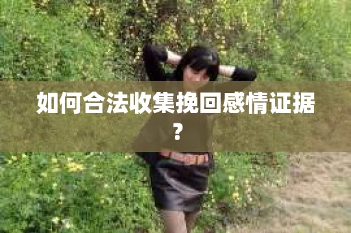 如何合法收集挽回感情证据？