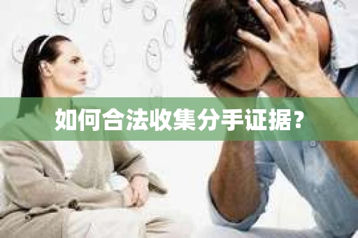 如何合法收集分手证据？