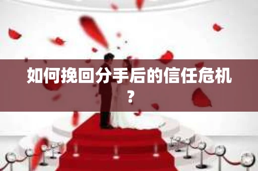 如何挽回分手后的信任危机？