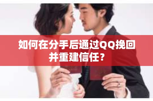 如何在分手后通过QQ挽回并重建信任？